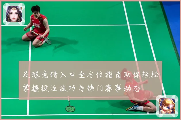 足球竞猜入口全方位指南助你轻松掌握投注技巧与热门赛事动态