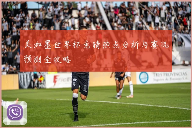 美加墨世界杯竞猜热点分析与赛况预测全攻略