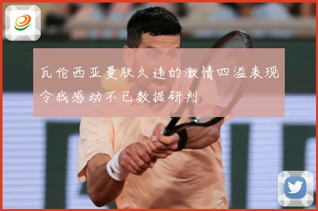 瓦伦西亚曼联久违的激情四溢表现令我感动不已数据研判
