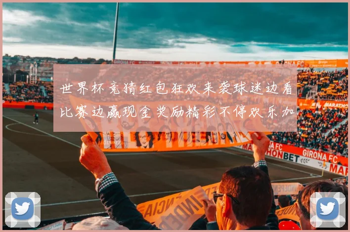 世界杯竞猜红包狂欢来袭球迷边看比赛边赢现金奖励精彩不停欢乐加倍