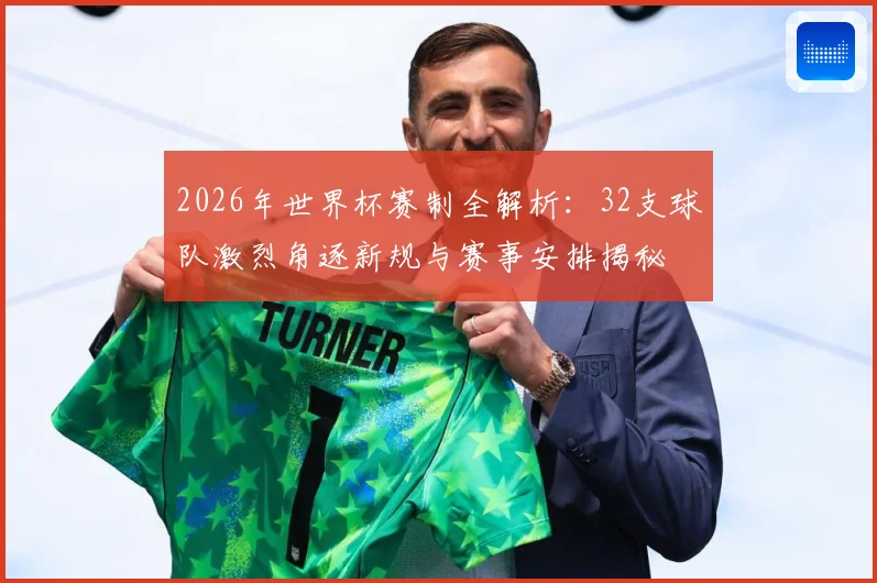 2026年世界杯赛制全解析：32支球队激烈角逐新规与赛事安排揭秘