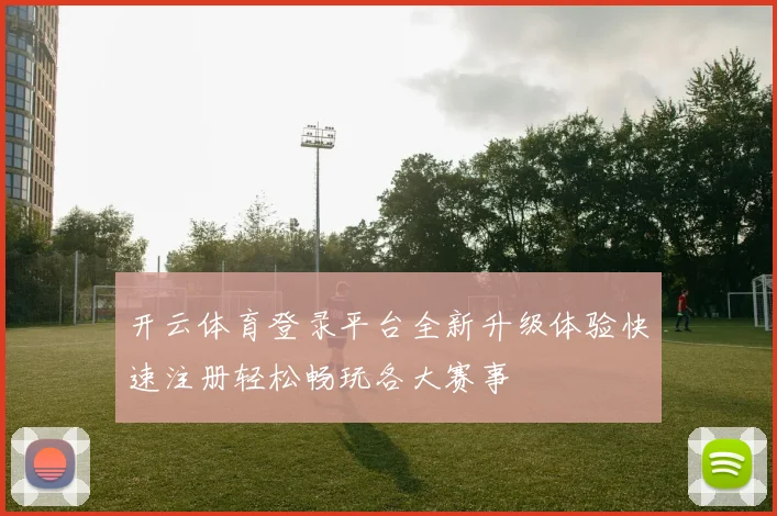 开云体育登录平台全新升级体验快速注册轻松畅玩各大赛事