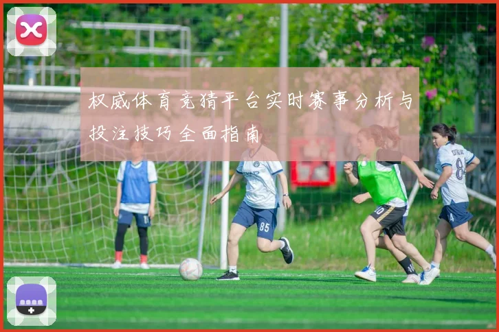 权威体育竞猜平台实时赛事分析与投注技巧全面指南