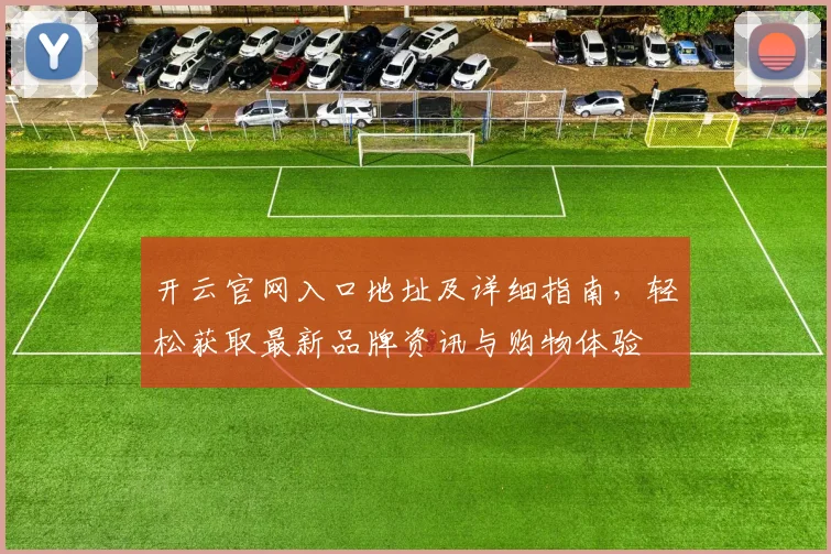 开云官网入口地址及详细指南，轻松获取最新品牌资讯与购物体验