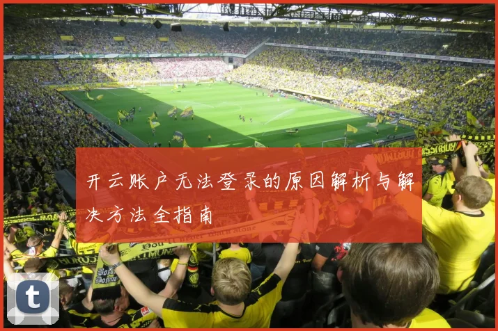 开云账户无法登录的原因解析与解决方法全指南