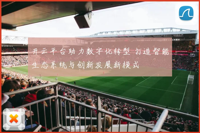 开云平台助力数字化转型 打造智能生态系统与创新发展新模式