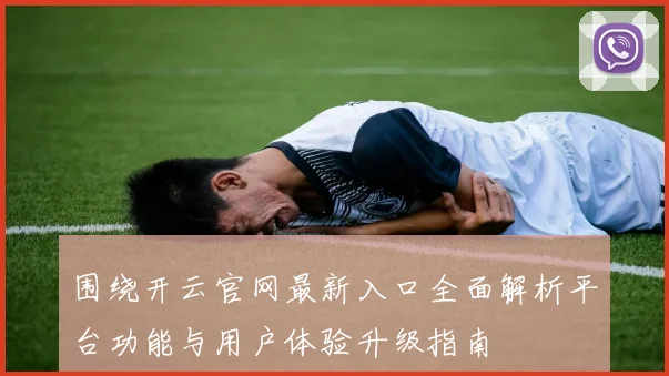 围绕开云官网最新入口全面解析平台功能与用户体验升级指南
