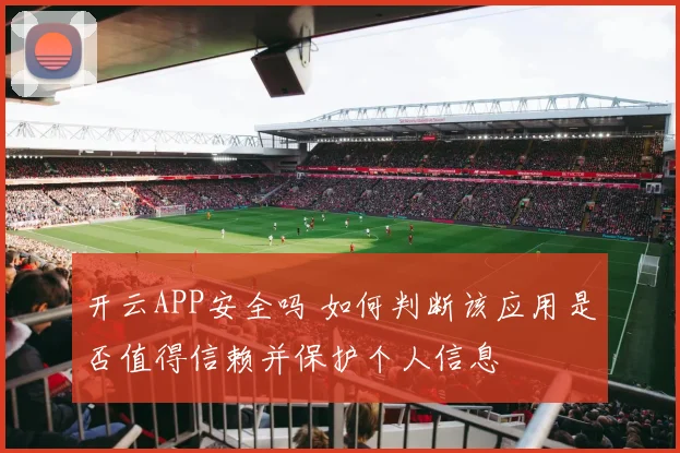 开云APP安全吗 如何判断该应用是否值得信赖并保护个人信息