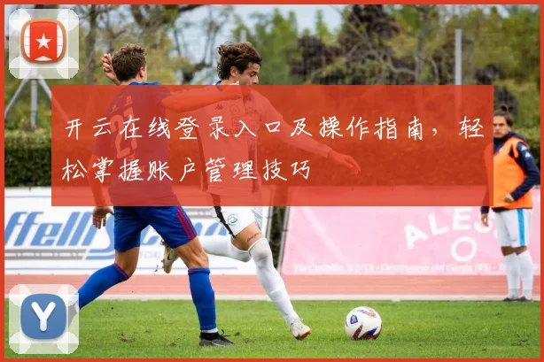 开云在线登录入口及操作指南，轻松掌握账户管理技巧