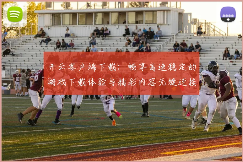 开云客户端下载：畅享高速稳定的游戏下载体验与精彩内容无缝连接