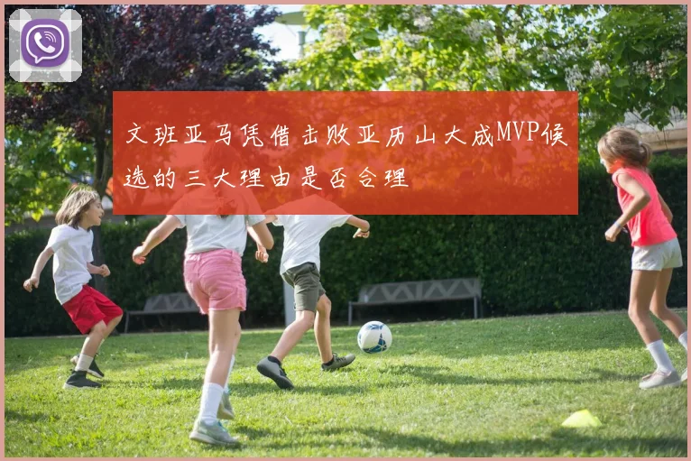 文班亚马凭借击败亚历山大成MVP候选的三大理由是否合理