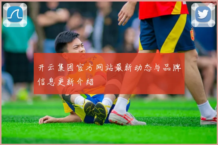 开云集团官方网站最新动态与品牌信息更新介绍