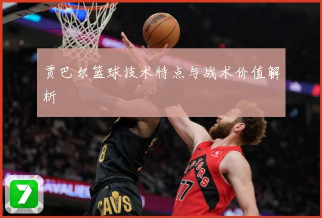 贾巴尔篮球技术特点与战术价值解析