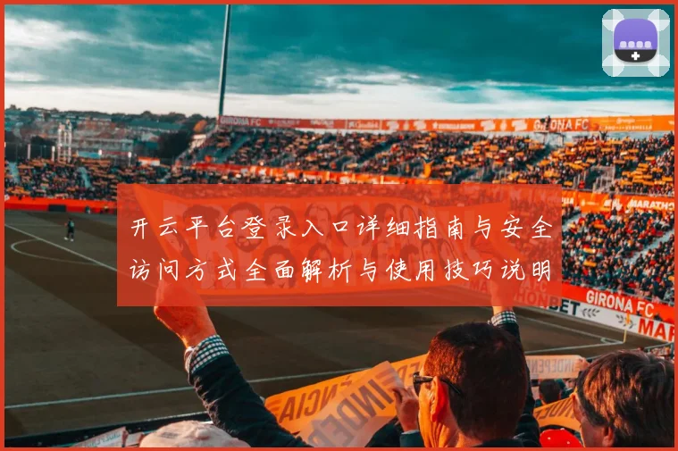 开云平台登录入口详细指南与安全访问方式全面解析与使用技巧说明