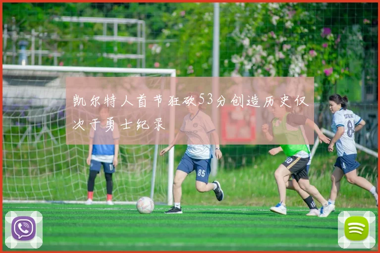 凯尔特人首节狂砍53分创造历史仅次于勇士纪录