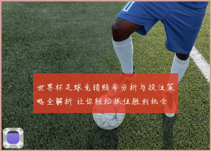 世界杯足球竞猜赔率分析与投注策略全解析 让你轻松抓住胜利机会