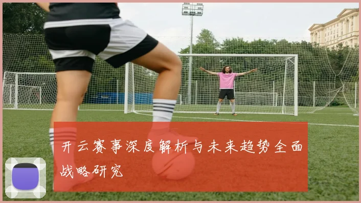 开云赛事深度解析与未来趋势全面战略研究