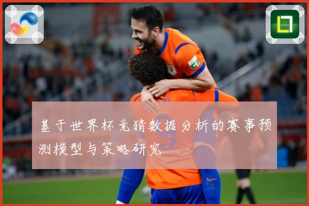 基于世界杯竞猜数据分析的赛事预测模型与策略研究