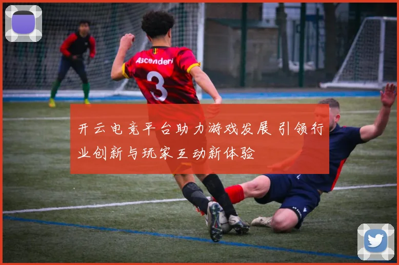 开云电竞平台助力游戏发展 引领行业创新与玩家互动新体验
