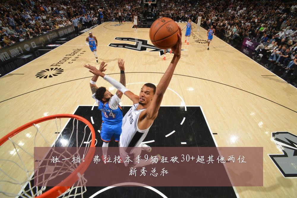 独一档！弗拉格本季9场狂砍30+超其他两位新秀总和