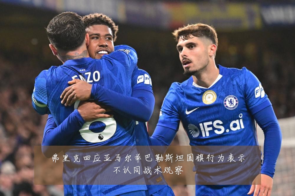 弗里克回应亚马尔举巴勒斯坦国旗行为表示不认同战术观察
