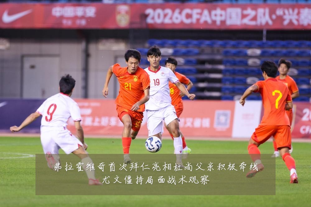 弗拉霍维奇首次拜仁亮相杜尚父亲积极牵线尤文僵持局面战术观察
