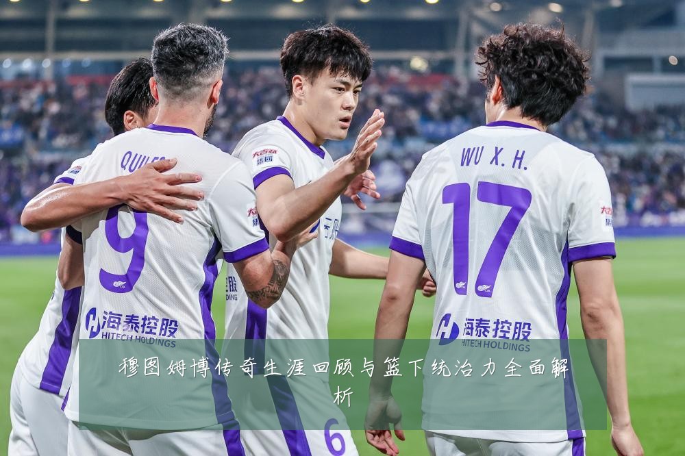 穆图姆博传奇生涯回顾与篮下统治力全面解析