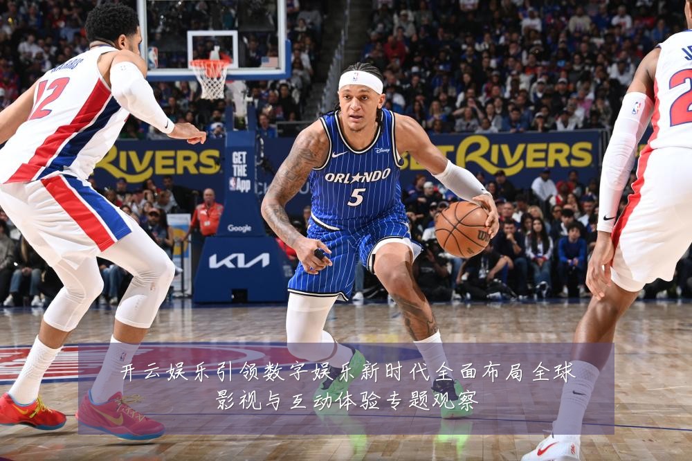 开云娱乐引领数字娱乐新时代全面布局全球影视与互动体验专题观察